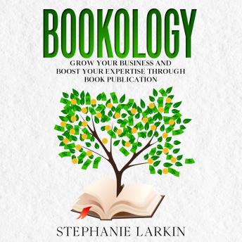 Bookology: Grow Your Business and Boost our Expertise through Book Publication
