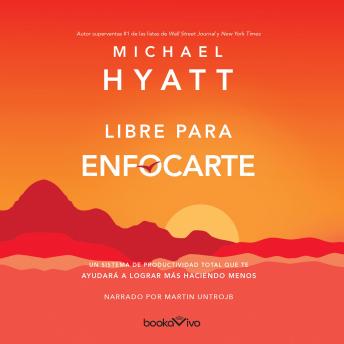 Libre para enfocarte (Free to Focus): A Total Productivity System to Achieve More by Doing Less, Michael Hyatt