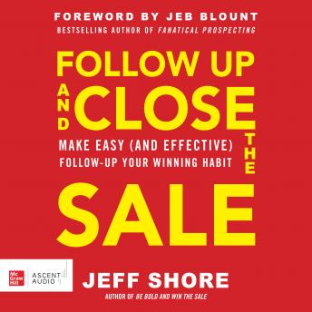 Follow Up and Close the Sale: Make Easy (and Effective) Follow-Up Your Winning Habit