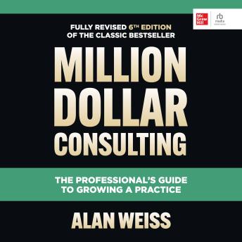 Million Dollar Consulting, Sixth Edition: The Professional's Guide to Growing a Practice