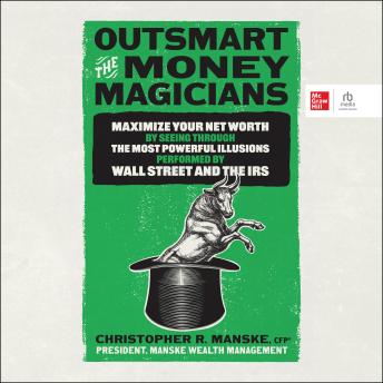 Outsmart the Money Magicians: Maximize Your Net Worth by Seeing Through the Most Powerful Illusions Performed by Wall Street and the IRS