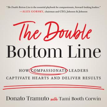 The Double Bottom Line: How Compassionate Leaders Captivate Hearts and Deliver Results