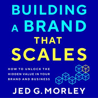 Building a Brand That Scales: How to Unlock the Hidden Value in Your Brand and Business