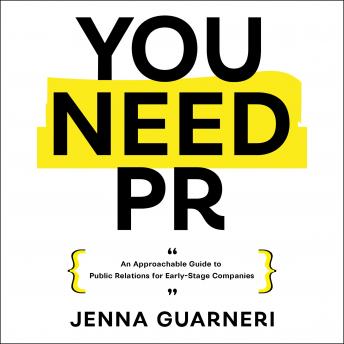 Download You Need PR: An Approachable Guide to Public Relations for Early-Stage Companies by Jenna Guarneri