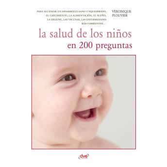 [Spanish] - La salud de los niños en 200 preguntas: para alcanzar un desarrollo sano y equilibrado; el crecimiento, la alimentación, el sueño, la higiene, las vacunas, las enfermedades más corrientes…
