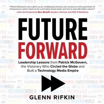 Future Forward: Leadership Lessons from Patrick McGovern, the Visionary Who Circled the Globe and Built a Technology Media Empire