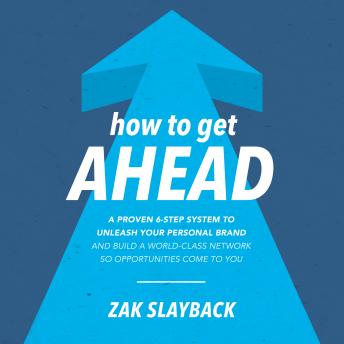 How to Get Ahead: A Proven 6-Step System to Unleash Your Personal Brand and Build a World-Class Network so Opportunities Come to You