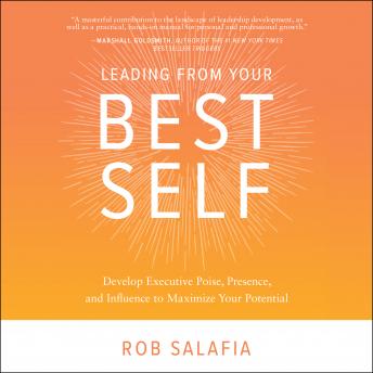 Leading from Your Best Self: Develop Executive Poise, Presence, and Influence to Maximize Your Potential