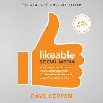 Likeable Social Media, Third Edition: How To Delight Your Customers, Create an Irresistible Brand, & Be Generally Amazing On All Social Networks That Matter