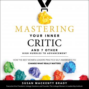Mastering Your Inner Critic and 7 Other High Hurdles to Advancement: How the Best Women Leaders Practice Self-Awareness to Change What Really Matters, Audio book by Susan Mackenty Brady