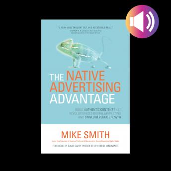 The Native Advertising Advantage: Build Authentic Content that Revolutionizes Digital Marketing and Drives Revenue Growth
