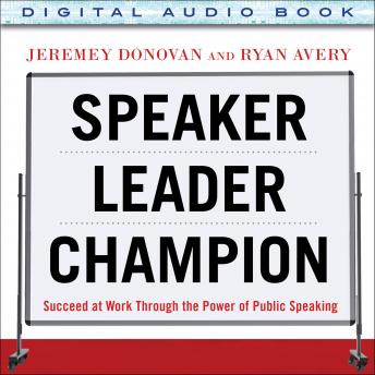 Speaker, Leader, Champion: Succeed at Work Through the Power of Public Speaking, featuring the prize-winning speeches of Toastmasters World Champions