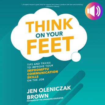 Think on Your Feet: Tips and Tricks to Improve Your Impromptu Communication Skills on the Job