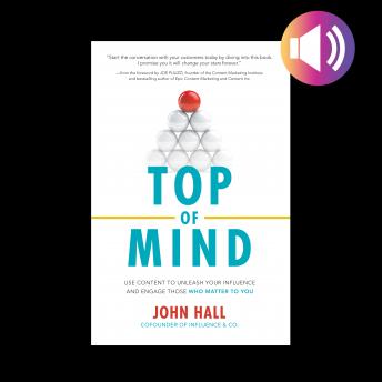 Top of Mind: Use Content to Unleash Your Influence and Engage Those Who Matter To You, Audio book by John Hall