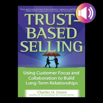 Trust-Based Selling: Using Customer Focus and Collaboration to Build Long-Term Relationships