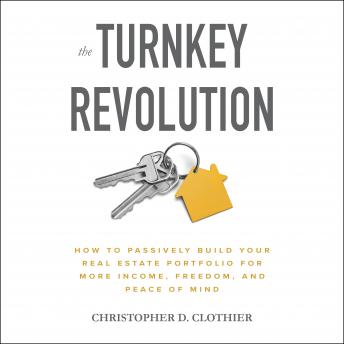 Download Turnkey Revolution: How to Passively Build Your Real Estate Portfolio for More Income, Freedom, and Peace of Mind by Christopher D. Clothier