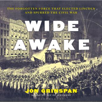 Wide Awake: The Forgotten Force That Elected Lincoln and Spurred the Civil War