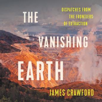 The Vanishing Earth: Dispatches from the Frontiers of Extraction