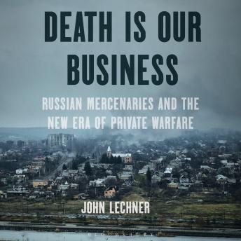 Death Is Our Business: Russian Mercenaries and the New Era of Private Warfare