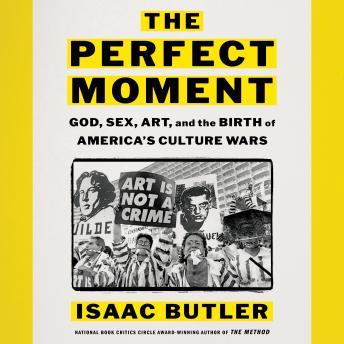 The Perfect Moment: God, Sex, Art, and the Birth of America's Culture Wars
