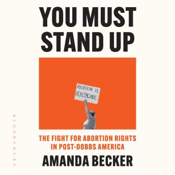 You Must Stand Up: The Fight for Abortion Rights in Post-Dobbs America
