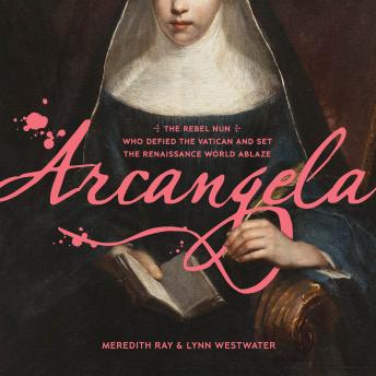 Arcangela: The Rebel Nun Who Defied the Vatican and Set the Renaissance World Ablaze