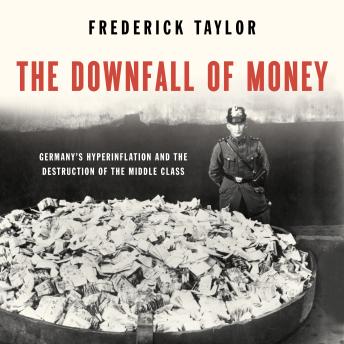 The Downfall of Money: Germany’s Hyperinflation and the Destruction of the Middle Class