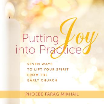 Putting Joy Into Practice: Seven Ways to Lift Your Spirit from the Early Church