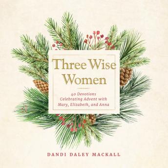 Three Wise Women: 40 Devotions Celebrating Advent with Mary, Elizabeth, and Anna