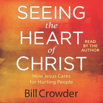 Seeing the Heart of Christ: How Jesus Cares for Hurting People