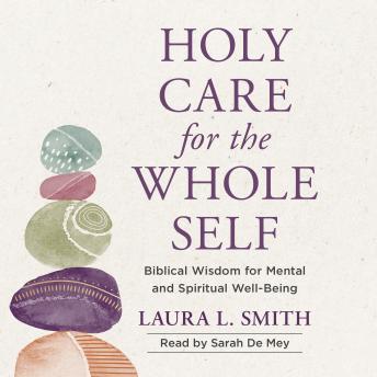 Holy Care for the Whole Self: Biblical Wisdom for Mental and Spiritual Well-Being