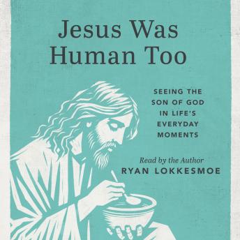 Jesus Was Human Too: Seeing the Son of God in Life's Everyday Moments