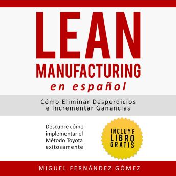 Lean Manufacturing En Español: Cómo eliminar desperdicios e incrementar ganancias: Descubre Cómo Implementar el Método Toyota Exitosamente