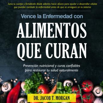 Vence la Enfermedad con Alimentos que Curan: Prevención nutricional y curas confiables para restaurar tu salud naturalmente