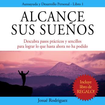 Alcance Sus Sueños: Descubra pasos prácticos y sencillos para lograr lo que hasta ahora no ha podido