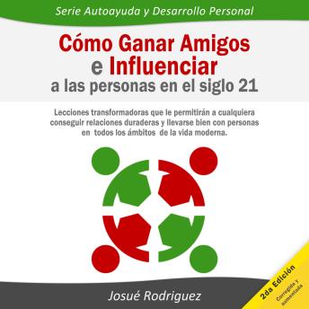 Cómo ganar amigos e influenciar a las personas en el siglo 21: Lecciones transformadoras que le permitirán a cualquiera conseguir relaciones duraderas y llevarse bien con personas en todos los ámbitos de la vida moderna