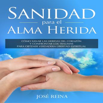 [Spanish] - Sanidad para el Alma Herida: Cómo sanar las heridas del corazón y confrontar los traumas para obtener verdadera libertad espiritual