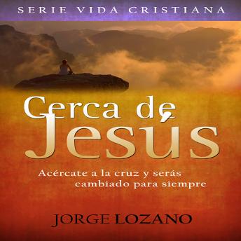 [Spanish] - Cerca de Jesús: Acércate a la cruz y serás cambiado para siempre