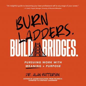 Burn Ladders. Build Bridges.: Pursuing Work with Meaning + Purpose