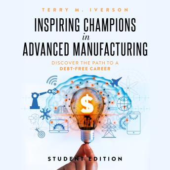 Inspiring Champions in Advanced Manufacturing: Student Edition: Discover the Path to a Debt-Free Career