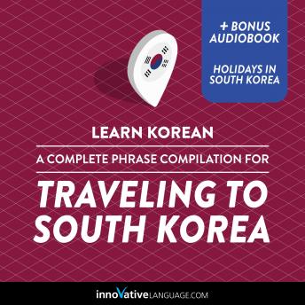 Learn Korean: A Complete Phrase Compilation for Traveling to South Korea: Plus Bonus Audiobook 'Holidays in South Korea'
