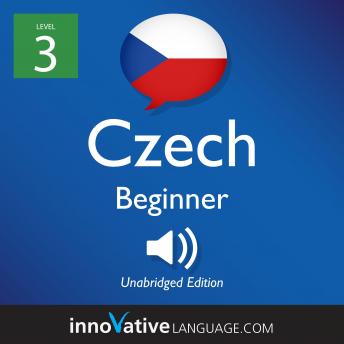 Learn Czech - Level 3: Beginner Czech, Volume 1: Lessons 1-25, Audio book by Innovative Language Learning