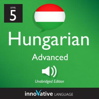 Download Learn Hungarian - Level 5: Advanced Hungarian: Volume 1: Lessons 1-25 by Innovative Language Learning