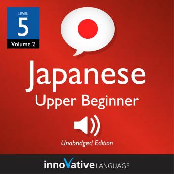 Learn Japanese - Level 5: Upper Beginner Japanese, Volume 2: Lessons 1-25
