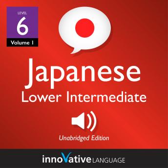 Learn Japanese - Level 6: Lower Intermediate Japanese, Volume 1: Lessons 1-26, Innovative Language Learning