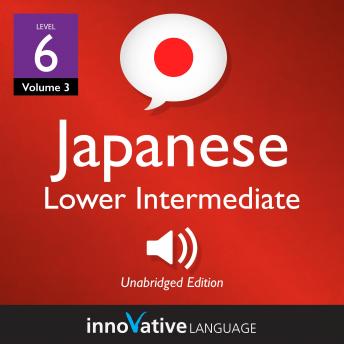 Learn Japanese - Level 6: Lower Intermediate Japanese, Volume 3: Lessons 1-25