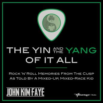 The Yin and the Yang of It All: Rock'n'Roll Memories from the Cusp as Told by a Mixed-Up, Mixed-Race Kid