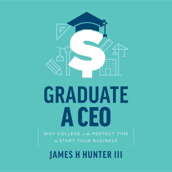 Graduate a CEO: Why College is the Perfect Time to Start Your Business