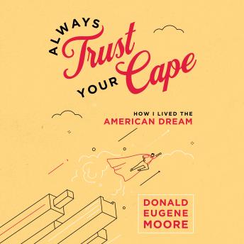 Download Always Trust Your Cape: How I Lived the American Dream by Donald Eugene Moore