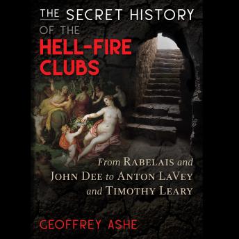 The Secret History of the Hell-Fire Clubs: From Rabelais and John Dee to Anton LaVey and Timothy Leary